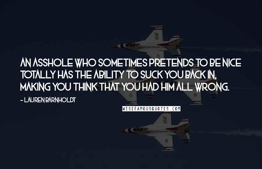 Lauren Barnholdt Quotes: An asshole who sometimes pretends to be nice totally has the ability to suck you back in, making you think that you had him all wrong.