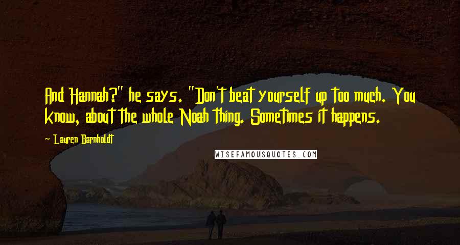Lauren Barnholdt Quotes: And Hannah?" he says. "Don't beat yourself up too much. You know, about the whole Noah thing. Sometimes it happens.