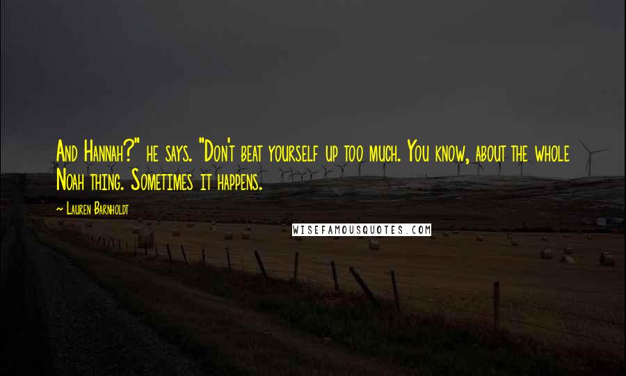 Lauren Barnholdt Quotes: And Hannah?" he says. "Don't beat yourself up too much. You know, about the whole Noah thing. Sometimes it happens.