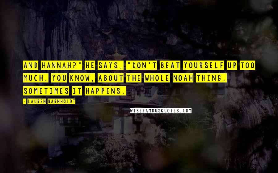 Lauren Barnholdt Quotes: And Hannah?" he says. "Don't beat yourself up too much. You know, about the whole Noah thing. Sometimes it happens.