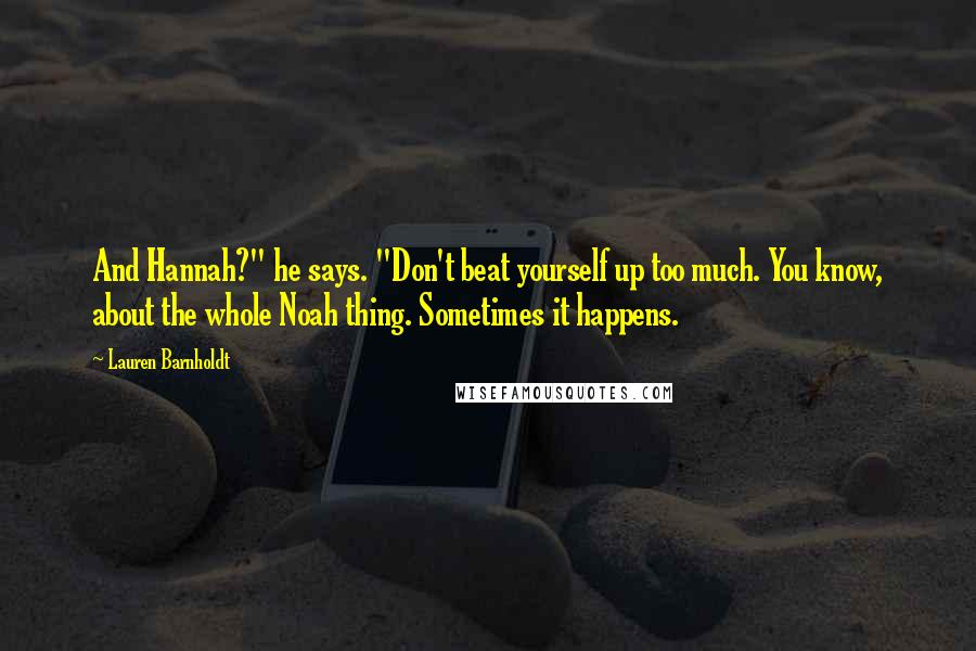 Lauren Barnholdt Quotes: And Hannah?" he says. "Don't beat yourself up too much. You know, about the whole Noah thing. Sometimes it happens.