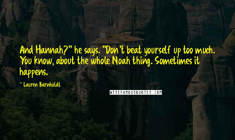 Lauren Barnholdt Quotes: And Hannah?" he says. "Don't beat yourself up too much. You know, about the whole Noah thing. Sometimes it happens.