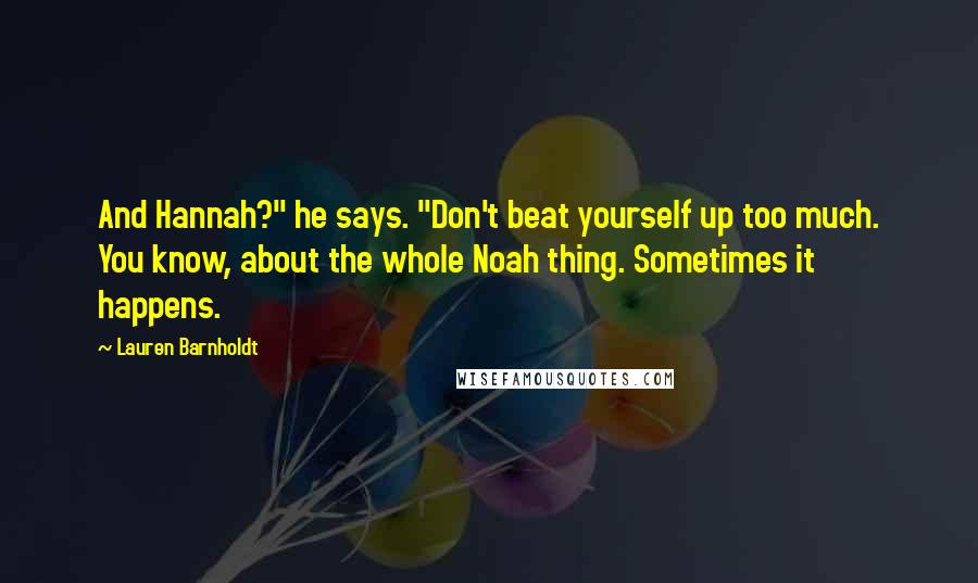 Lauren Barnholdt Quotes: And Hannah?" he says. "Don't beat yourself up too much. You know, about the whole Noah thing. Sometimes it happens.