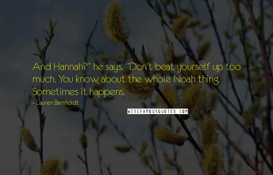 Lauren Barnholdt Quotes: And Hannah?" he says. "Don't beat yourself up too much. You know, about the whole Noah thing. Sometimes it happens.