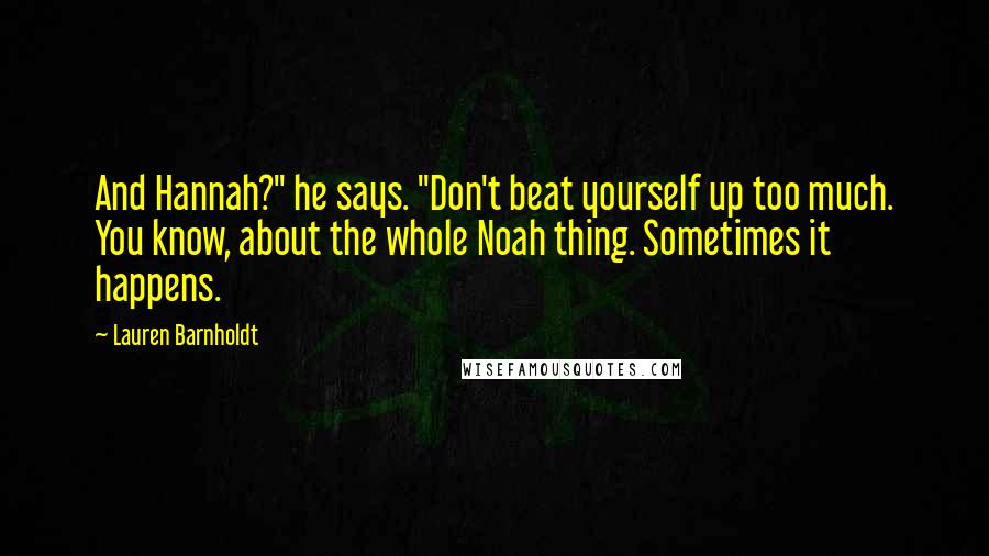 Lauren Barnholdt Quotes: And Hannah?" he says. "Don't beat yourself up too much. You know, about the whole Noah thing. Sometimes it happens.