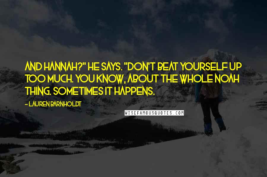 Lauren Barnholdt Quotes: And Hannah?" he says. "Don't beat yourself up too much. You know, about the whole Noah thing. Sometimes it happens.