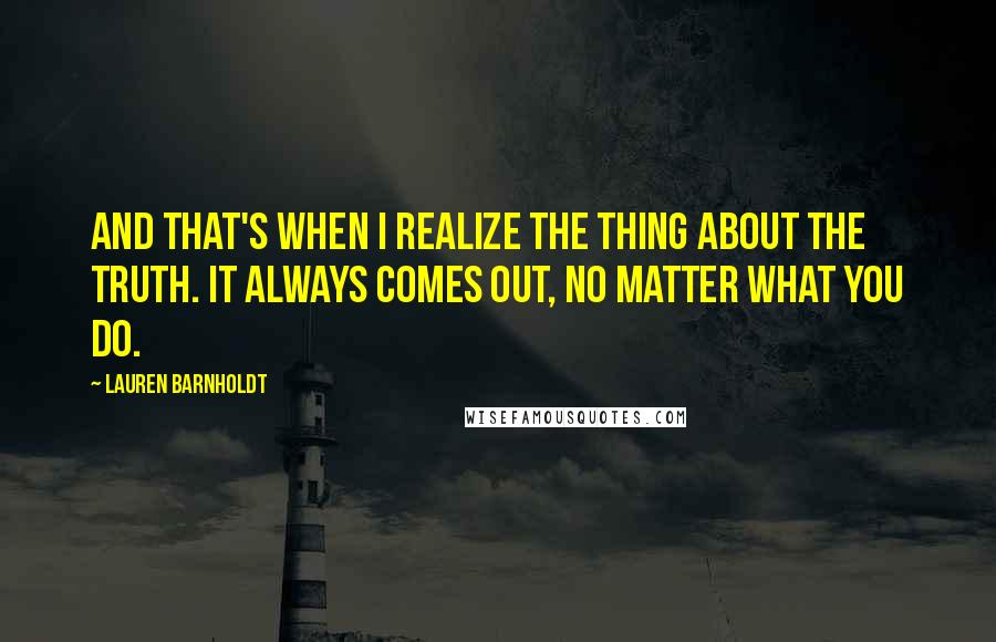 Lauren Barnholdt Quotes: And that's when I realize the thing about the truth. It always comes out, no matter what you do.
