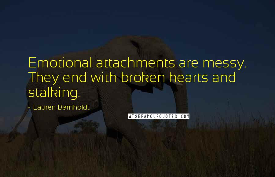 Lauren Barnholdt Quotes: Emotional attachments are messy. They end with broken hearts and stalking.