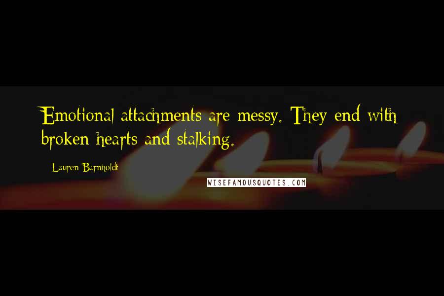 Lauren Barnholdt Quotes: Emotional attachments are messy. They end with broken hearts and stalking.