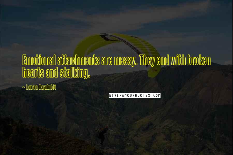 Lauren Barnholdt Quotes: Emotional attachments are messy. They end with broken hearts and stalking.
