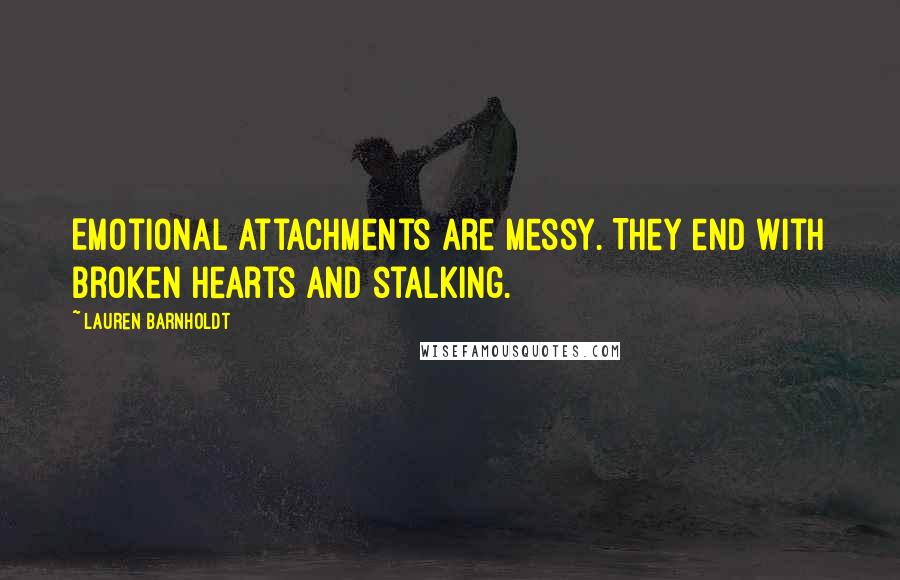 Lauren Barnholdt Quotes: Emotional attachments are messy. They end with broken hearts and stalking.