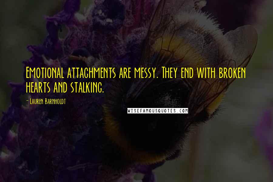 Lauren Barnholdt Quotes: Emotional attachments are messy. They end with broken hearts and stalking.