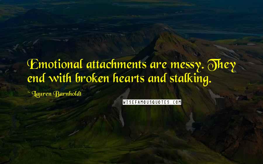 Lauren Barnholdt Quotes: Emotional attachments are messy. They end with broken hearts and stalking.