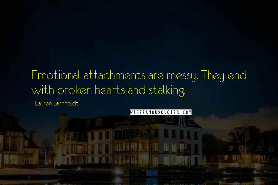Lauren Barnholdt Quotes: Emotional attachments are messy. They end with broken hearts and stalking.