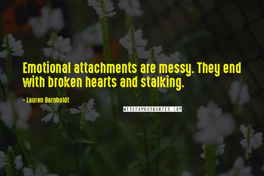 Lauren Barnholdt Quotes: Emotional attachments are messy. They end with broken hearts and stalking.