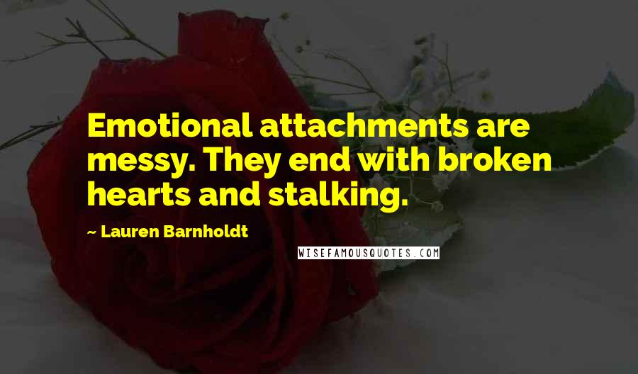 Lauren Barnholdt Quotes: Emotional attachments are messy. They end with broken hearts and stalking.