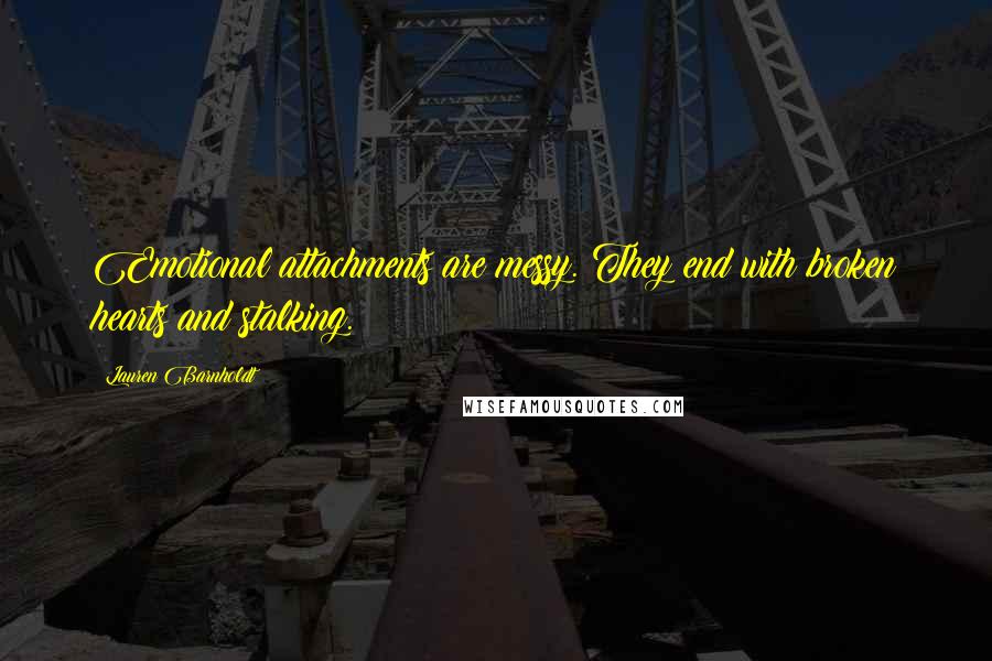 Lauren Barnholdt Quotes: Emotional attachments are messy. They end with broken hearts and stalking.