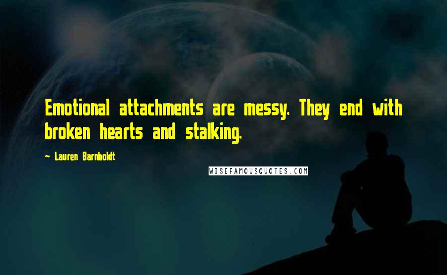 Lauren Barnholdt Quotes: Emotional attachments are messy. They end with broken hearts and stalking.
