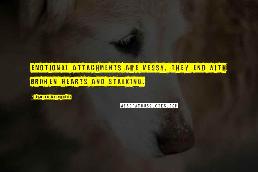 Lauren Barnholdt Quotes: Emotional attachments are messy. They end with broken hearts and stalking.