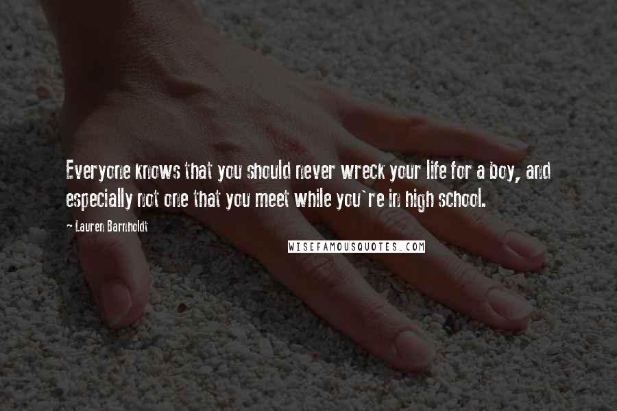 Lauren Barnholdt Quotes: Everyone knows that you should never wreck your life for a boy, and especially not one that you meet while you're in high school.