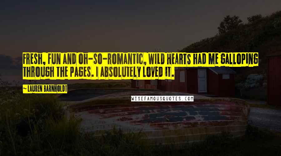 Lauren Barnholdt Quotes: Fresh, fun and oh-so-romantic, WILD HEARTS had me galloping through the pages. I absolutely loved it.