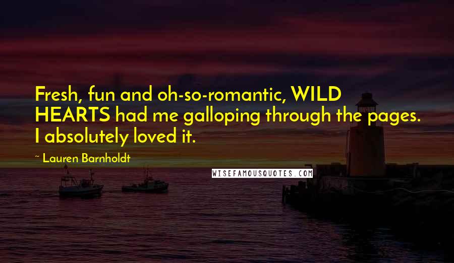 Lauren Barnholdt Quotes: Fresh, fun and oh-so-romantic, WILD HEARTS had me galloping through the pages. I absolutely loved it.