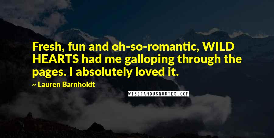 Lauren Barnholdt Quotes: Fresh, fun and oh-so-romantic, WILD HEARTS had me galloping through the pages. I absolutely loved it.