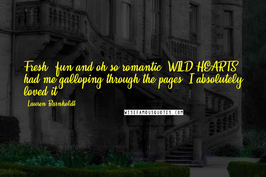 Lauren Barnholdt Quotes: Fresh, fun and oh-so-romantic, WILD HEARTS had me galloping through the pages. I absolutely loved it.