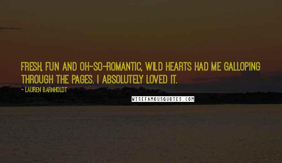 Lauren Barnholdt Quotes: Fresh, fun and oh-so-romantic, WILD HEARTS had me galloping through the pages. I absolutely loved it.