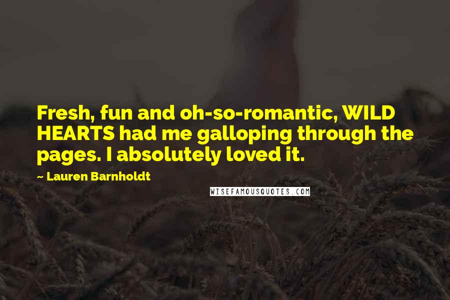 Lauren Barnholdt Quotes: Fresh, fun and oh-so-romantic, WILD HEARTS had me galloping through the pages. I absolutely loved it.