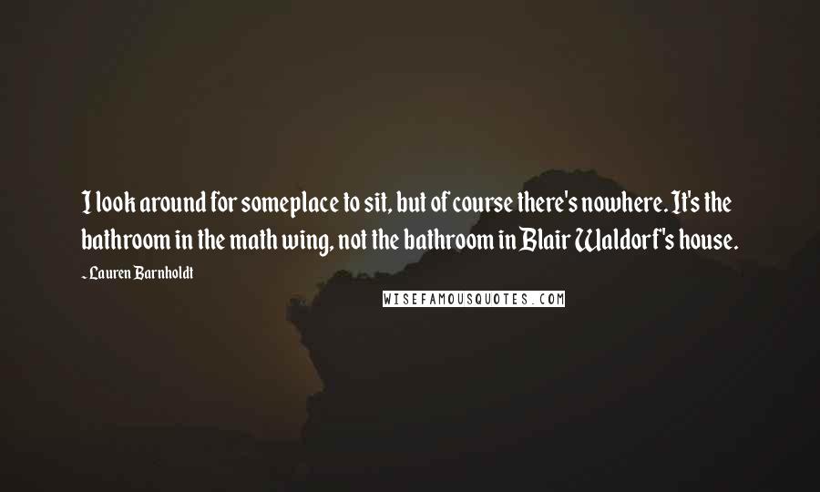 Lauren Barnholdt Quotes: I look around for someplace to sit, but of course there's nowhere. It's the bathroom in the math wing, not the bathroom in Blair Waldorf's house.