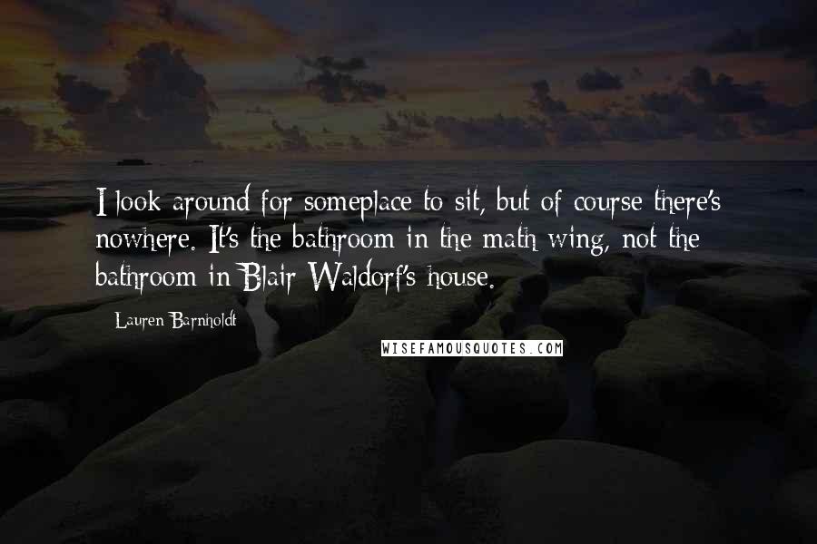 Lauren Barnholdt Quotes: I look around for someplace to sit, but of course there's nowhere. It's the bathroom in the math wing, not the bathroom in Blair Waldorf's house.