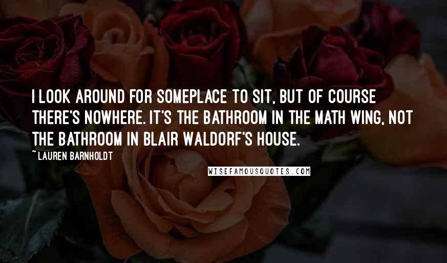 Lauren Barnholdt Quotes: I look around for someplace to sit, but of course there's nowhere. It's the bathroom in the math wing, not the bathroom in Blair Waldorf's house.