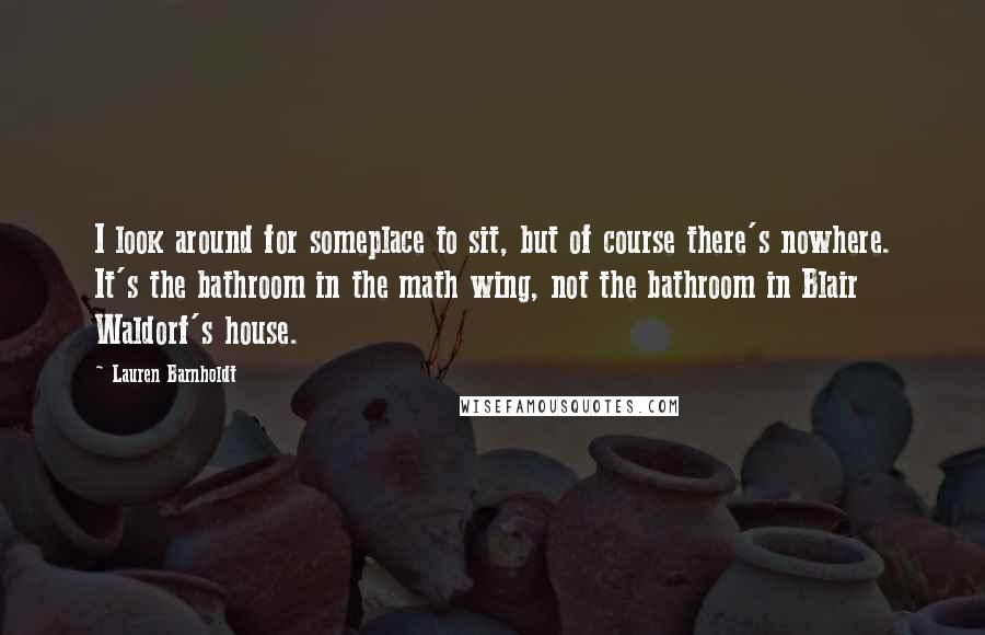 Lauren Barnholdt Quotes: I look around for someplace to sit, but of course there's nowhere. It's the bathroom in the math wing, not the bathroom in Blair Waldorf's house.