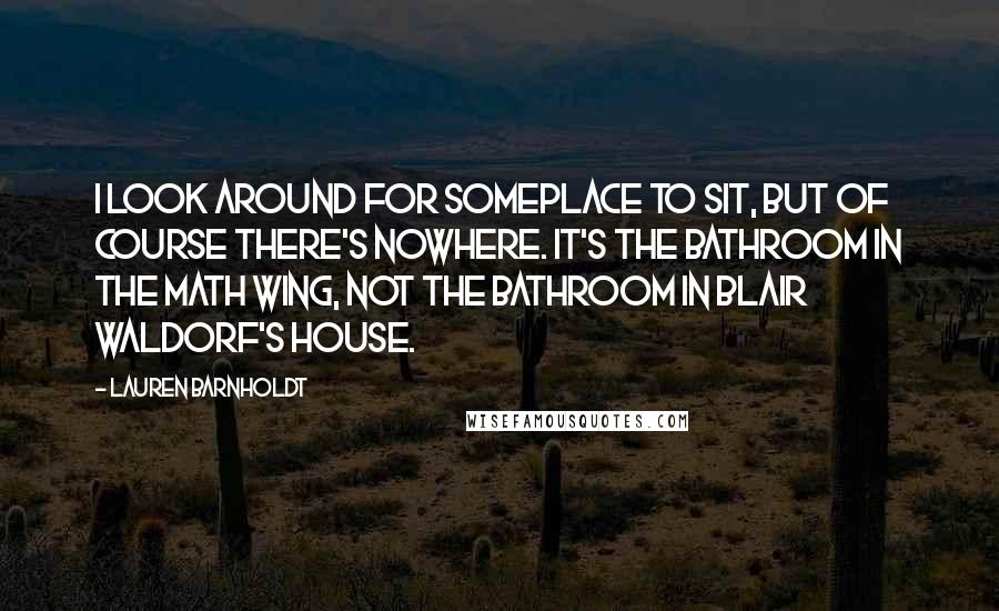 Lauren Barnholdt Quotes: I look around for someplace to sit, but of course there's nowhere. It's the bathroom in the math wing, not the bathroom in Blair Waldorf's house.