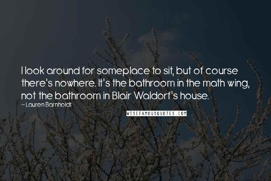 Lauren Barnholdt Quotes: I look around for someplace to sit, but of course there's nowhere. It's the bathroom in the math wing, not the bathroom in Blair Waldorf's house.