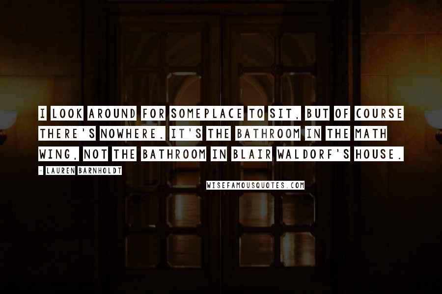 Lauren Barnholdt Quotes: I look around for someplace to sit, but of course there's nowhere. It's the bathroom in the math wing, not the bathroom in Blair Waldorf's house.