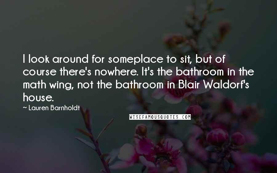 Lauren Barnholdt Quotes: I look around for someplace to sit, but of course there's nowhere. It's the bathroom in the math wing, not the bathroom in Blair Waldorf's house.