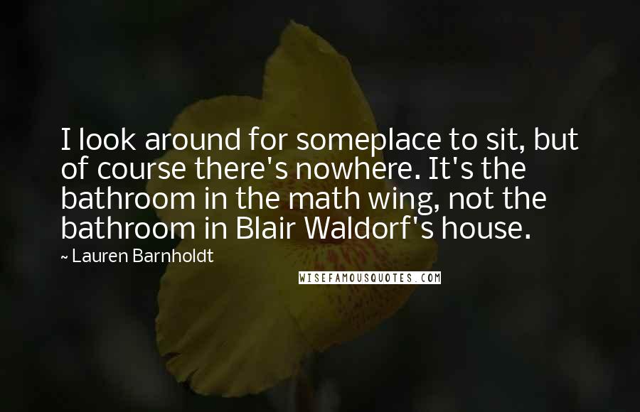 Lauren Barnholdt Quotes: I look around for someplace to sit, but of course there's nowhere. It's the bathroom in the math wing, not the bathroom in Blair Waldorf's house.