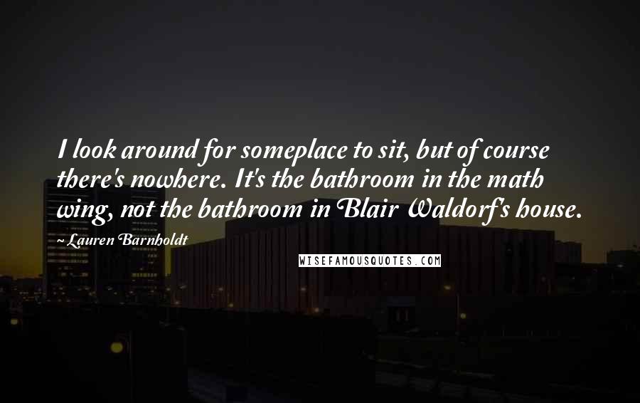 Lauren Barnholdt Quotes: I look around for someplace to sit, but of course there's nowhere. It's the bathroom in the math wing, not the bathroom in Blair Waldorf's house.