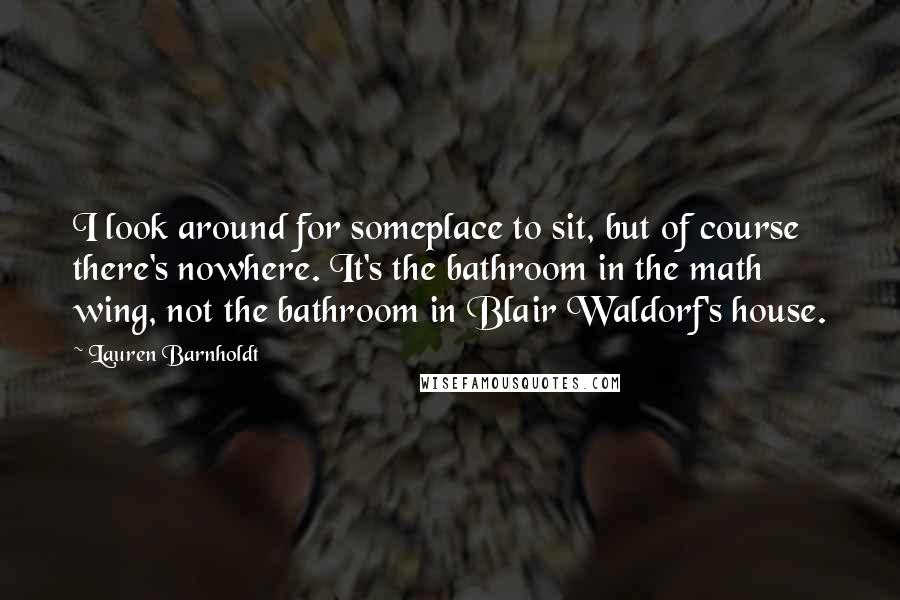 Lauren Barnholdt Quotes: I look around for someplace to sit, but of course there's nowhere. It's the bathroom in the math wing, not the bathroom in Blair Waldorf's house.