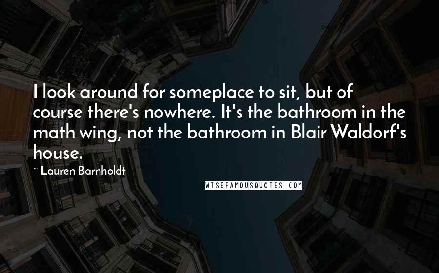 Lauren Barnholdt Quotes: I look around for someplace to sit, but of course there's nowhere. It's the bathroom in the math wing, not the bathroom in Blair Waldorf's house.