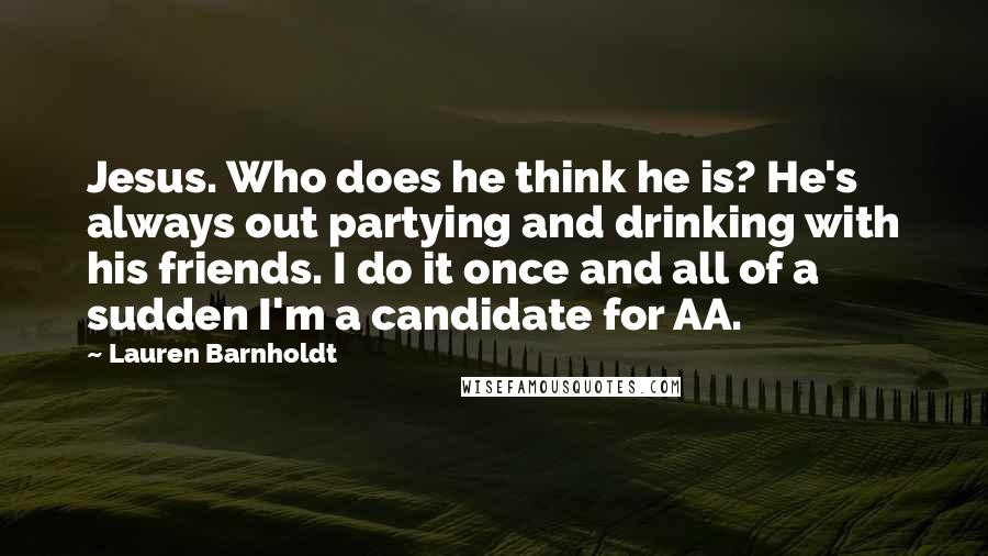 Lauren Barnholdt Quotes: Jesus. Who does he think he is? He's always out partying and drinking with his friends. I do it once and all of a sudden I'm a candidate for AA.