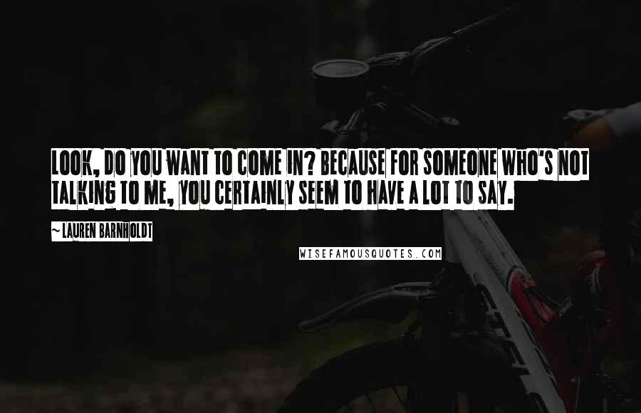 Lauren Barnholdt Quotes: Look, do you want to come in? Because for someone who's not talking to me, you certainly seem to have a lot to say.