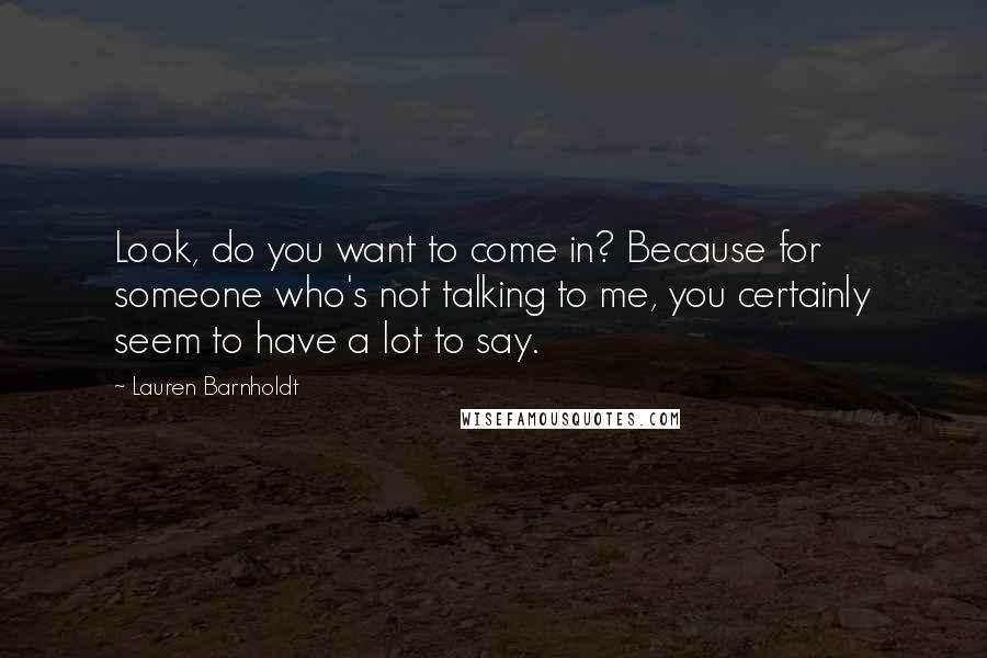 Lauren Barnholdt Quotes: Look, do you want to come in? Because for someone who's not talking to me, you certainly seem to have a lot to say.