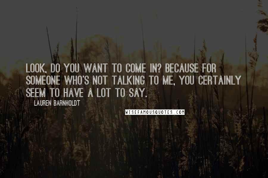 Lauren Barnholdt Quotes: Look, do you want to come in? Because for someone who's not talking to me, you certainly seem to have a lot to say.