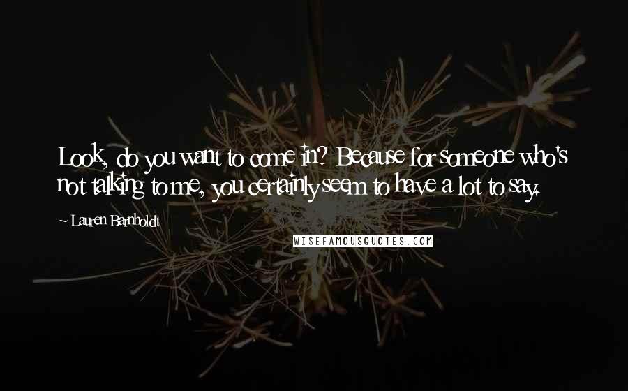 Lauren Barnholdt Quotes: Look, do you want to come in? Because for someone who's not talking to me, you certainly seem to have a lot to say.