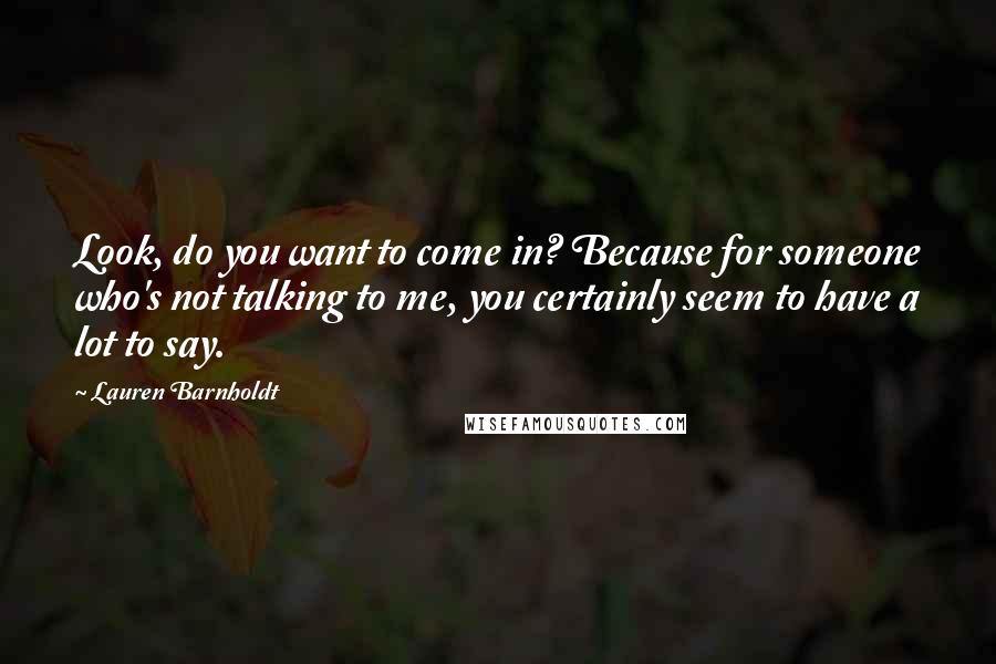 Lauren Barnholdt Quotes: Look, do you want to come in? Because for someone who's not talking to me, you certainly seem to have a lot to say.