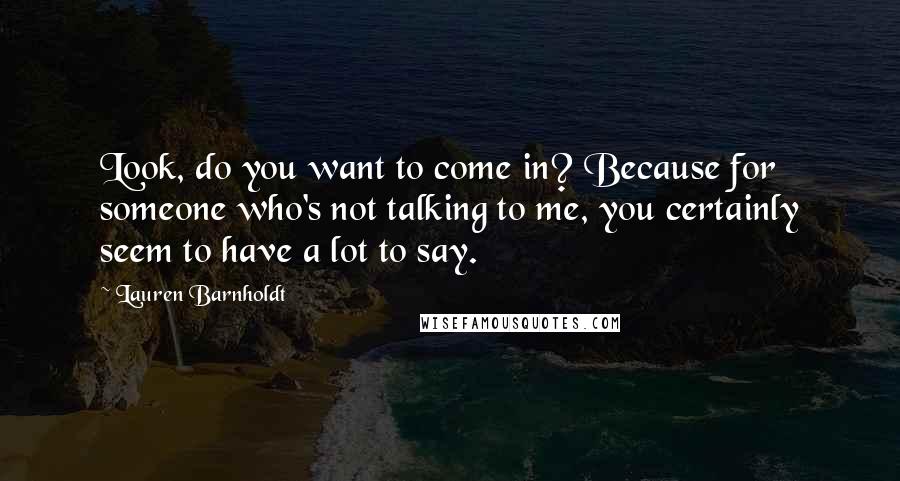 Lauren Barnholdt Quotes: Look, do you want to come in? Because for someone who's not talking to me, you certainly seem to have a lot to say.