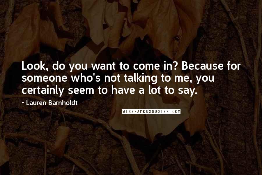 Lauren Barnholdt Quotes: Look, do you want to come in? Because for someone who's not talking to me, you certainly seem to have a lot to say.